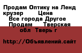 Продам Оптику на Ленд крузер 100 › Цена ­ 10 000 - Все города Другое » Продам   . Тверская обл.,Тверь г.